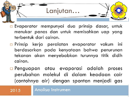 Tujuan evaporasi yaitu untuk memekatkan larutan yang terdiri dari zat terlarut yang tak mudah menguap dan pelarut yang mudah menguap. Evaporator Anggi Febrianti Analisa Instrumen Ppt Download