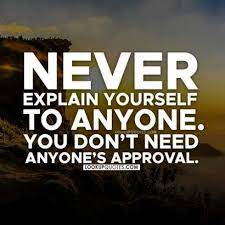Never Explain Yourself To Anyone You Don T Need Anyone S Approval