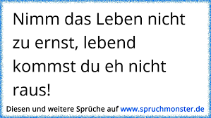 Nimm Das Leben Nicht Zu Ernst Lebend Kommst Du Eh Nicht Raus Spruchmonster De