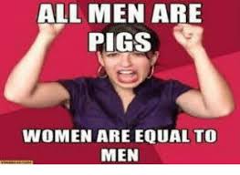 All Men Are Pigs Women Are Equal To Men Meme On Esmemes Com