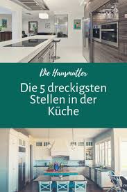 Die 5 Dreckigsten Stellen In Deiner Kuche Die Hausmutter Kuche Dreckig Haus