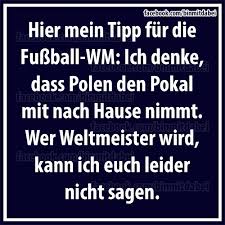 Und wenn ich glück habe, antwortet die kollegin: Hier Mein Tipp Fur Die Fussball Wm Ich Denke Dass Polen Den Pokal Mit Nach Hause Nimmt Wer Weltmeister Wird Kann Ich Euch Das Ist Schmutzig Falsch Und Moralisch Hochst Verwerflich Bin