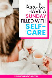 Before you start relaxing, make sure your mind, body and surroundings are just right. 10 Relaxing Self Care Sunday Ideas You Must Try Okay Now Breathe