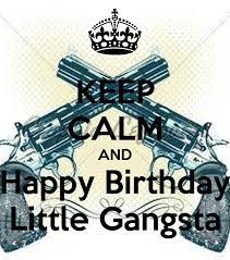 May your birthday cake be moist! Keep Calm And Happy Birthday Little Gangsta Poster Ramsha Keep Calm O Matic