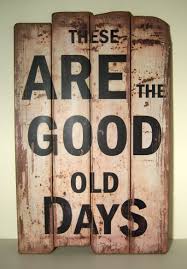Sign These Are The Good Old Days Jpg 1623 2331 Vintage Wooden Signs Vintage Wood Signs Wooden Signs Diy