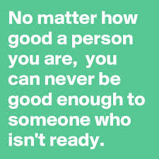 No Matter How Good A Person You Are You Can Never Be Good Enough To Someone Who Isn T Ready Post By Wordnerd On Boldomatic