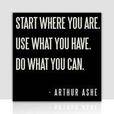 It's easy to think that this isn't the right place, or the right time, or that you don't have the right resources in order to become a success. Start Where You Are Use What You Have Do What You Can Arthur Ashe Quote Inspirational Words Words Quotes Inspirational Quotes