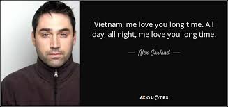 Maybe you would like to learn more about one of these? Alex Garland Quote Vietnam Me Love You Long Time All Day All Night