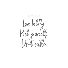 Ever since i was a child, even before coming here to brainyquote has been providing inspirational quotes since 2001 to our worldwide. Live Boldly Push Yourself Don T Settle Dont Settle Quotes Settling Quotes Quotes To Live By