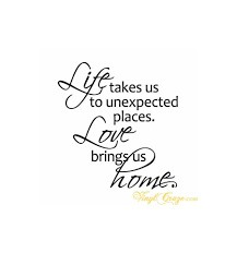 | life takes you to unexpected places, love brings you home | 10h x 38w sign as shown details background color: Life Takes Us To Unexpected Places Vinyl Wall Quote Unexpected Quotes All Quotes Wise Words