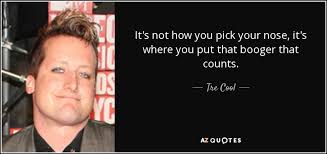 You can't get them out by blowing, and even if you resort to the pick with the tissue on your finger it still doesnt work. Top 22 Boogers Quotes A Z Quotes