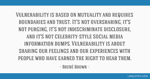 Not the man who points out how the strong man stumbles, or where the doer of deeds could have done them better. Vulnerability Is Based On Mutuality And Requires Boundaries And Trust It S Not Oversharing It S Not Purging
