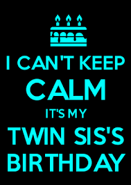 Birthday Wishes For Me And My Twin Sister I Can T Keep Calm It S My Twin Sis S Birthday Twins Birthday Quotes Happy Birthday Twin Sister Happy Birthday Sister Quotes