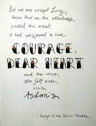 Courage, dear heart never gets old no matter how many times i see/hear it. Courage Dear Heart From C S Lewis Voyage Of The Dawn Treader Narnia Quotes Aslan Quotes Cs Lewis Quotes