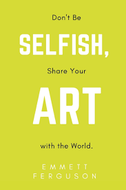 Don T Be Selfish Share Your Art With The World Ferguson Emmett 9781977854520 Amazon Com Books