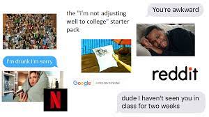 No matter what your options are, choosing a college is rarely a clear or easy choice. The I M Not Adjusting Well To College Starterpack Aka Me Irl Starterpacks