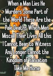 When A Man Lies He Murders Some Part Of The World These Are The Pale Deaths Which Men Miscall Their Lives All This I Cannot Bear To Witness Any Longer Cannot The