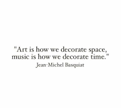 Art Is How We Decorate Space Music Is How Decorate Time Jean Michel Basquiat Creativity Quotes Quotes Meaningful Words