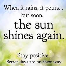 When It Rains It Pours But Soon The Sun Shines Again Stay Positive Better Days Are On Their Way Cheer Up Quotes Meaningful Quotes About Life Up Quotes