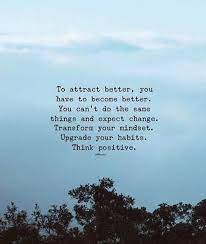 Best collection of famous quotes and sayings on the web! To Attract Better You Have To Become Better Positive Quotes Positivity Best Quotes