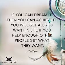 If You Can Dream It Then You Can Achieve It You Will Get All You Want In Life If You Help Enough Other People Get Wha Inspirational People Ziglar Zig Ziglar