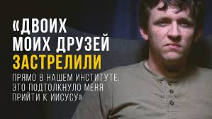Двоих моих друзей застрелили прямо в нашем институте. Это подтолкнуло меня  прийти к Иисусу»