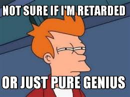 Meme Maker Not Sure If I M Retarded Or Just Pure Genius Meme Generator