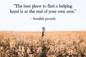 The Best Place To Find A Helping Hand Is At The End Of Your Own Arm Swedish Proverb Links Russpierson Com Quotes Proverbs The Good Place Helping Hands