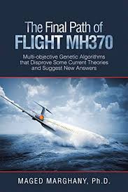 The disappearance on 8 march 2014 of malaysia airlines flight 370, a scheduled international passenger flight from kuala lumpur international airport to beijing capital international airport, prompted a large. The Final Path Of Flight Mh370 Multi Objective Genetic Algorithms That Disprove Some Current Theories And Suggest New Answers Marghany Ph D Maged Ebook Amazon Com