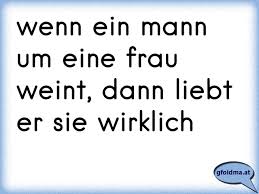 Natürlich wünschen sich männer eine frau, die sie darin unterstützt. Wenn Ein Mann Um Eine Frau Weint Dann Liebt Er Sie Wirklich Osterreichische Spruche Und Zitate
