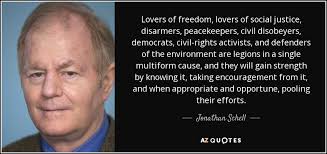 Jonathan Schell quote: Lovers of freedom, lovers of social justice,  disarmers, peacekeepers, civil...