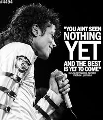 You Aint Seen Nothing Yet And The Best Is Yet To Come Michael Jackson Michael Jackson Quotes Michael Jackson Neverland Michael Jackson