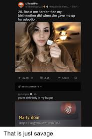 Description savage roasts » favorites. Rroastme Uididntragequit Httpredditakn 11h 20 Roast Me Harder Than My Birthmother Did When She Gave Me Up For Adoption 220k25k Share Best Comments Gp2 Engine S8h You Re Definitely In My League Martyrdom Drop