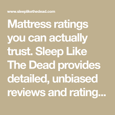 Mattress Ratings You Can Actually Trust Sleep Like The Dead Provides Detailed Unbiased Reviews And Ratings On Mattress Ratings Mattress Top Rated Mattresses