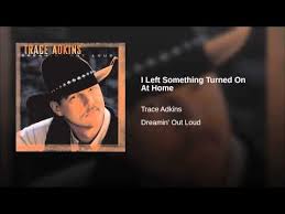 I Left Something Turned On At Home Youtube Guys Be Like Trace Adkins Music Love