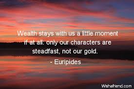 A steadfast broker can make a big difference when it comes to getting you the right insurance at the right price Euripides Quote Wealth Stays With Us A Little Moment If At All Only Our Characters Are Steadfast Not Our Gold