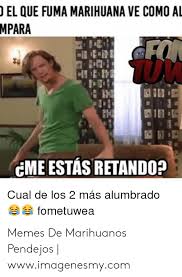 El Que Fuma Marihuana Ve Como Al Mpara E I Cme Estas Retando Cual De Los 2 Mas Alumbrado Fometuwea Memes De Marihuanos Pendejos Wwwimagenesmycom Meme On Me Me