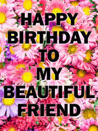 Happy birthday my beautiful friend flowers. Happy Birthday To My Beautiful Friend Card Birthday Greeting Cards By Davia