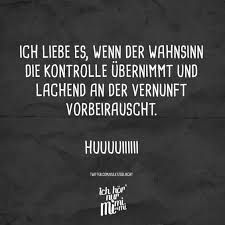 Ich Liebe Es Wenn Der Wahnsinn Die Kontrolle Ubernimmt Und Lachend An Der Vernunft Vorbeirauscht Huuuuiiiiii Visual Statements Lustige Zitate Und Spruche Witzige Spruche Spruche