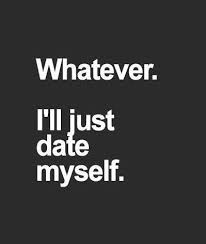Whatever Ill Just Date Myself Quotes Quote Date Girl Quotes Funny Quotes Words Inspirational Quotes