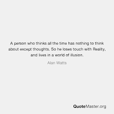 You just found a community of likeminded folks who don't want to add anything useful but just want to circlejerk it just depends on how the person uses this idea that determines if they are feminist or an incel. A Person Who Thinks All The Time Has Nothing To Think About Except Thoughts So He Loses Touch With Reality And Lives In A World Of Illusion Alan Watts