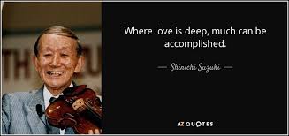 If you want to love someone profoundly, you need to open yourself up. Shinichi Suzuki Quote Where Love Is Deep Much Can Be Accomplished