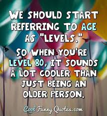 Discover and share act your age quotes. I Don T Know How To Act My Age Because I Ve Never Been This Old Before
