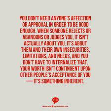 You Don T Need Anyone S Affection Or Approval In Order To Be Good Enough When Someone Rejects Or Abandons Insecurity Quotes Rejected Quotes Overcoming Quotes