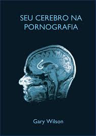 Seu Cerebro na Pornografia Porn - Gary Wilson - Psicanálise