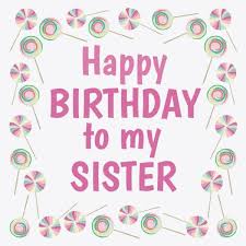 happy birthday to my sister birthday wishes for sister happy birthday sister pictures happy birthday sister