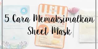 Ternyata masih ada banyak lho yang salah dalam. 5 Cara Memakai Sheet Mask Agar Maksimal