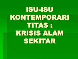 Alam sekitar adala anugera tuan yang amat bernilai kepada kese(ateraan keidupan&. Isu Isu Kontemporari Titas Krisis Alam Sekitar Ppt Download