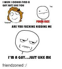 This means you're free to copy and share these comics (but not to sell them). I Wish I Could Find A Guy Just Like You Me Poker Face Der Dina Are You Fucking Kidding Me I M A Guyjust Like Me Friendzoned Friendzone Meme On Me Me