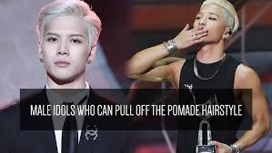 Male Idols Who Can Pull Off The Pomade Hairstyle Hair Pomade Pull Off Hairstyle
